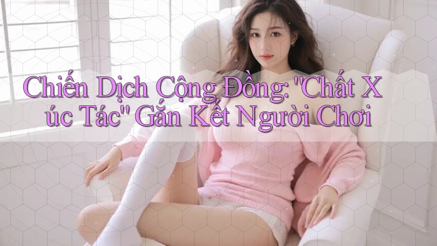 Chiến Dịch Cộng Đồng: “Chất Xúc Tác” Gắn Kết Người Chơi