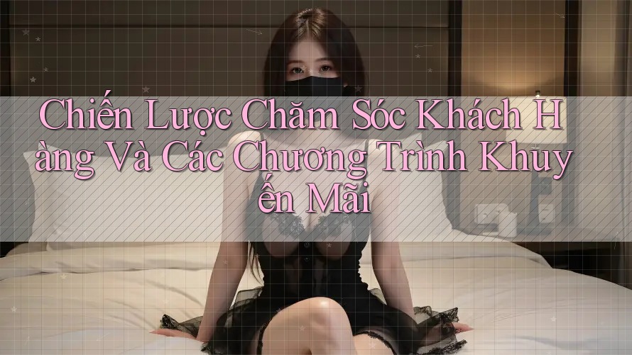 Chiến Lược Chăm Sóc Khách Hàng Và Các Chương Trình Khuyến Mãi