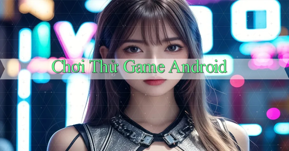 Chơi thử Game Android