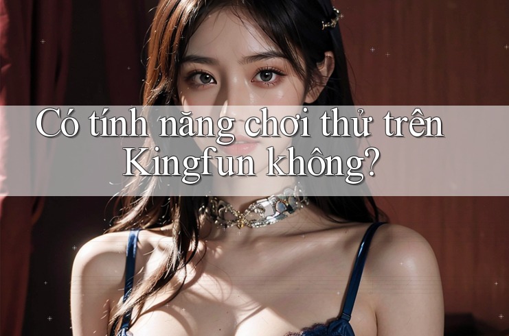 Có tính năng chơi thử trên Kingfun không?