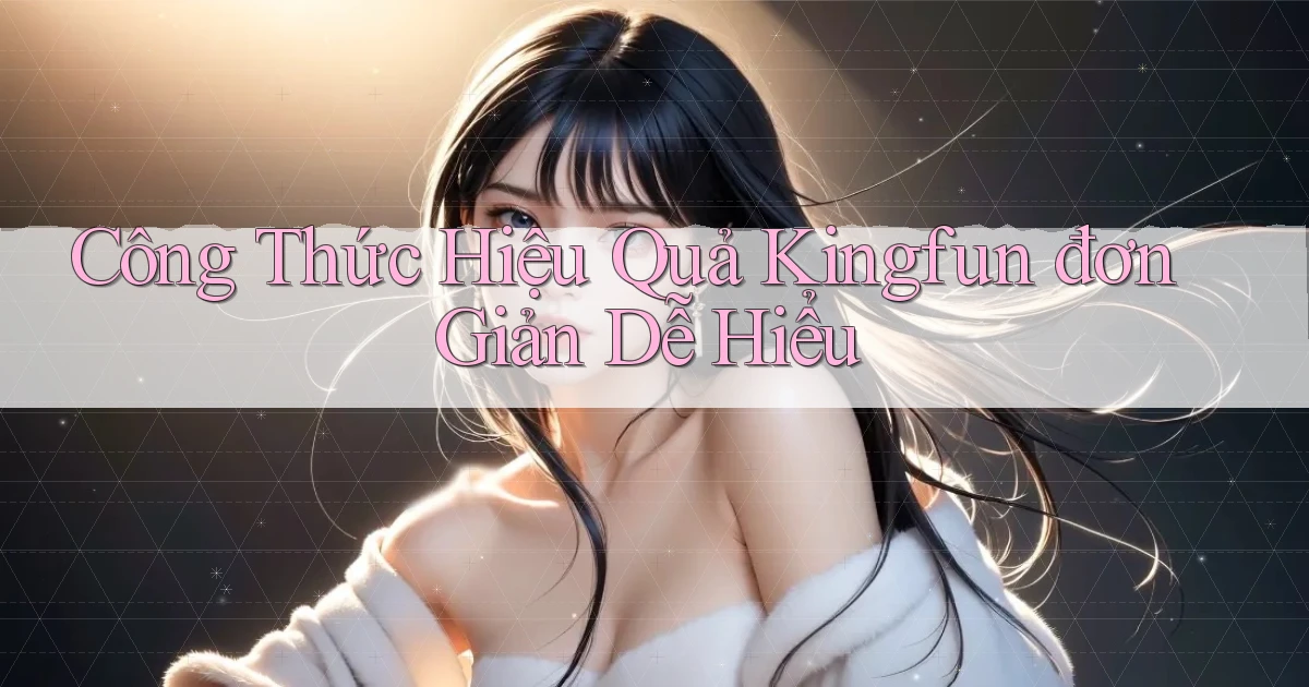 công thức hiệu quả kingfun đơn giản dễ hiểu