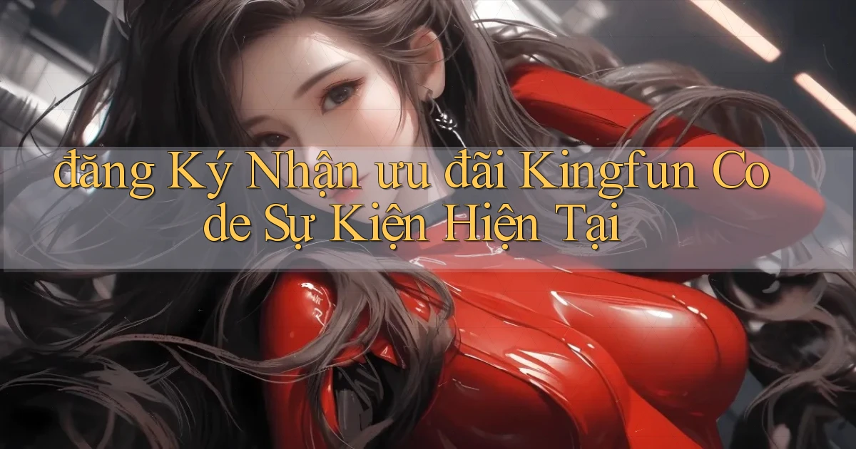 đăng ký nhận ưu đãi kingfun code sự kiện hiện tại