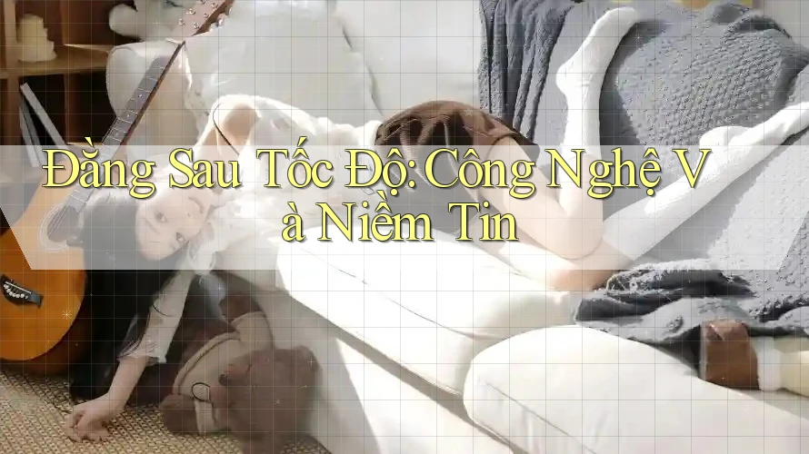 Đằng Sau Tốc Độ: Công Nghệ Và Niềm Tin