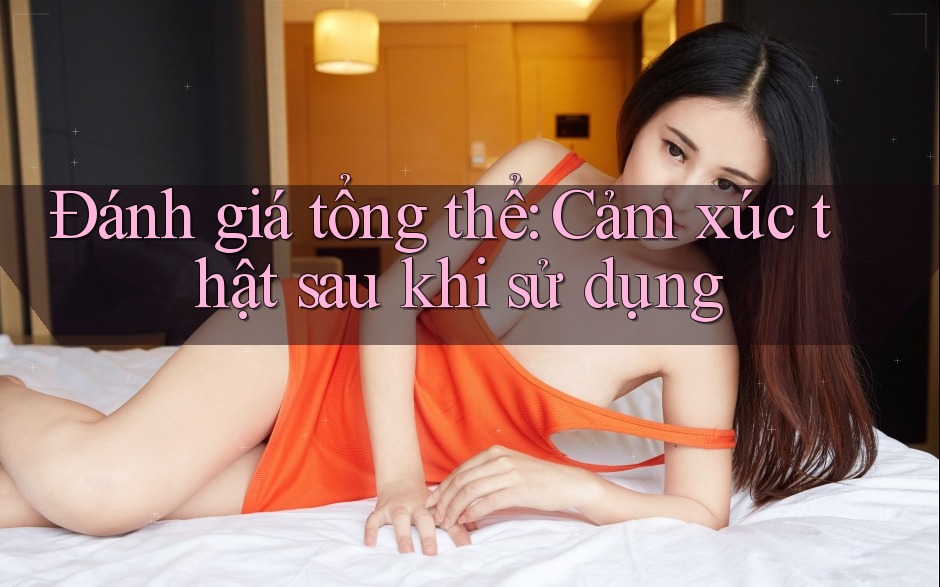 Đánh giá tổng thể: Cảm xúc thật sau khi sử dụng