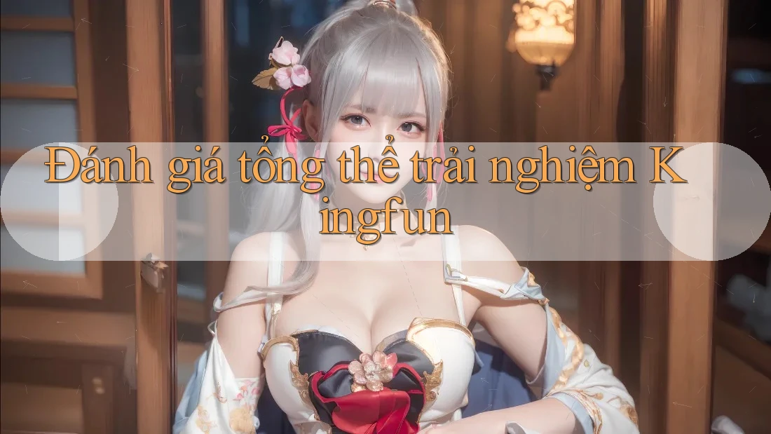 Đánh giá tổng thể trải nghiệm Kingfun