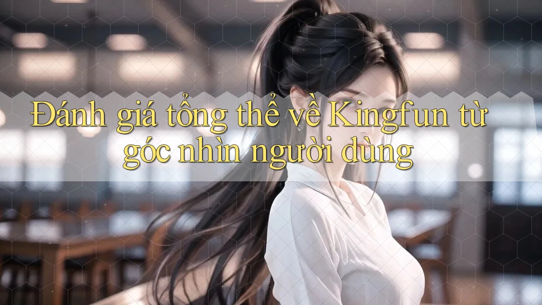Đánh giá tổng thể về Kingfun từ góc nhìn người dùng