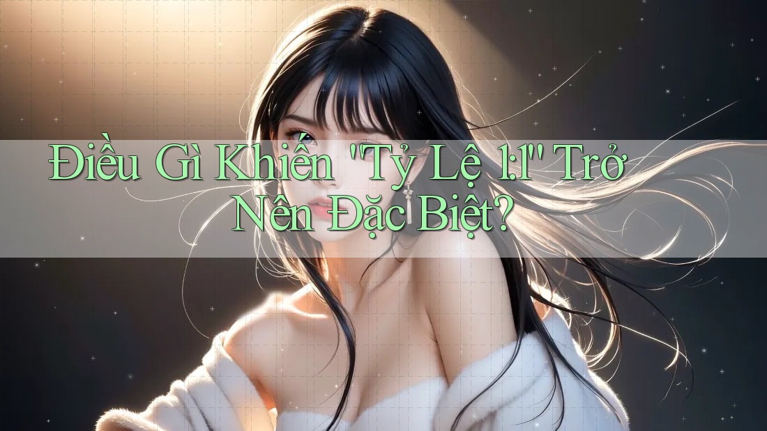 Điều Gì Khiến “Tỷ Lệ 1: 1” Trở Nên Đặc Biệt?
