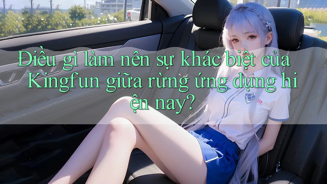 Điều gì làm nên sự khác biệt của Kingfun giữa rừng ứng dụng hiện nay?