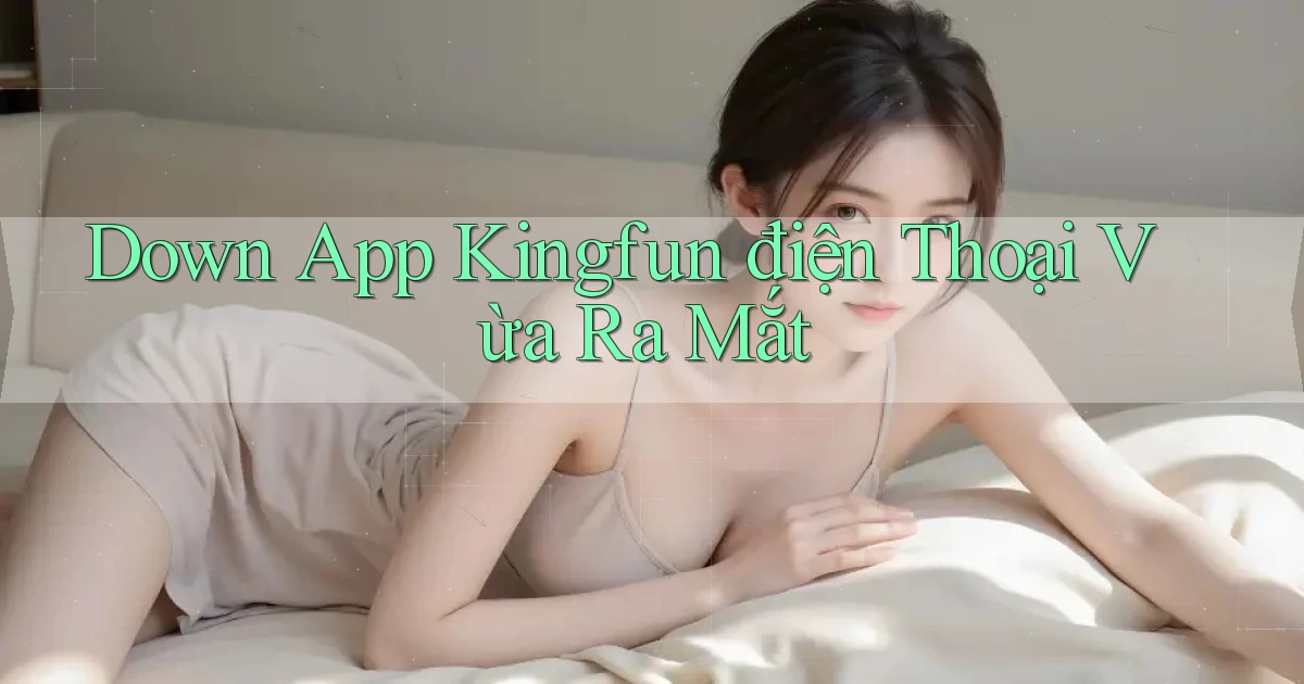 down app kingfun điện thoại vừa ra mắt