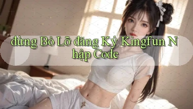đừng bỏ lỡ đăng ký kingfun nhập code