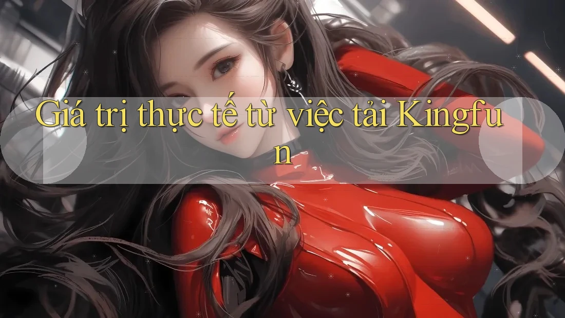 Giá trị thực tế từ việc tải Kingfun