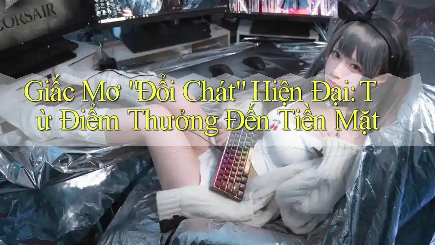 Giấc Mơ “Đổi Chát” Hiện Đại: Từ Điểm Thưởng Đến Tiền Mặt