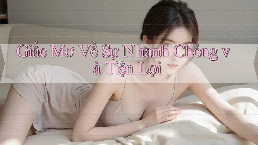 Giấc Mơ Về Sự Nhanh Chóng và Tiện Lợi