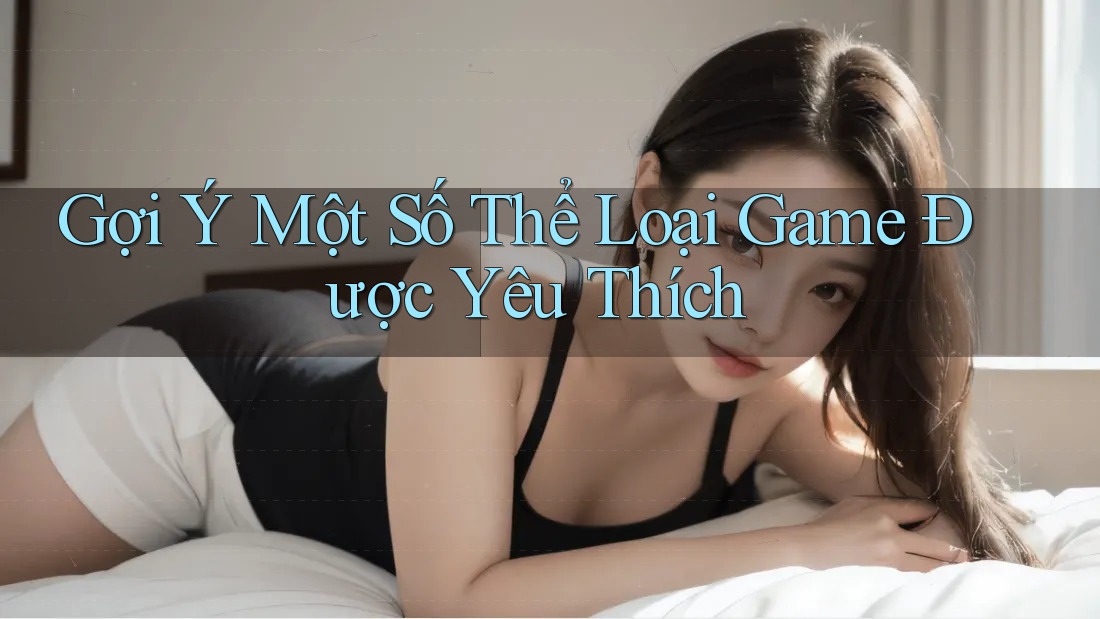 Gợi Ý Một Số Thể Loại Game Được Yêu Thích