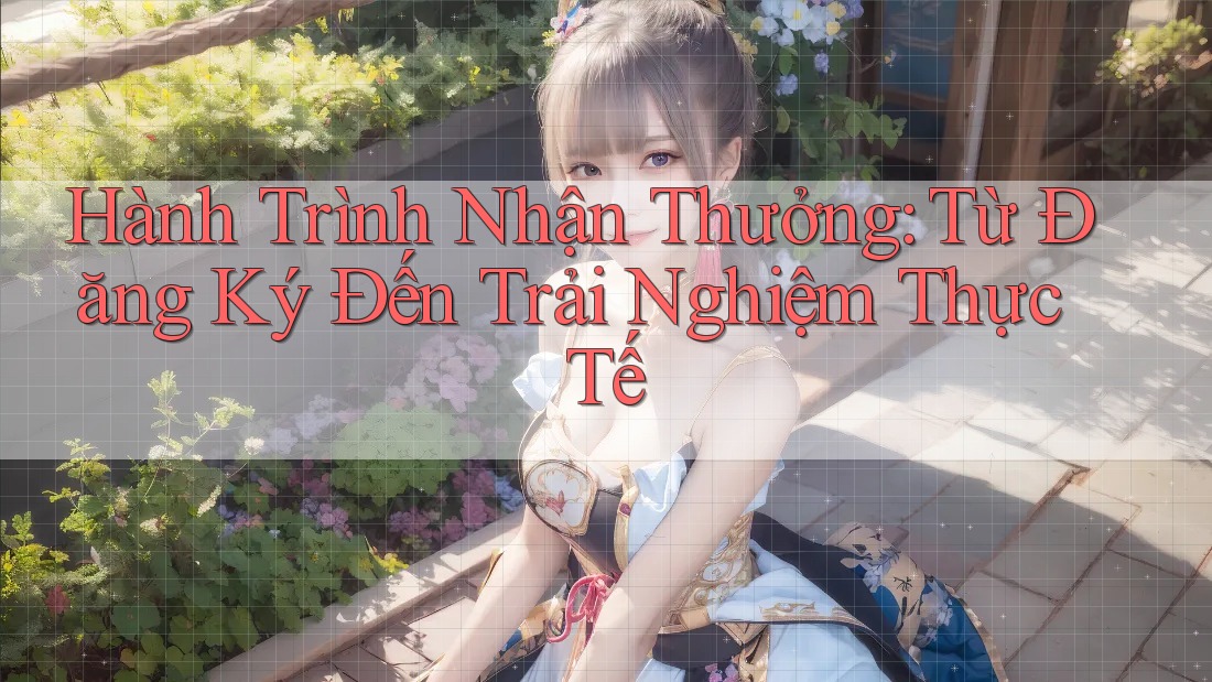 Hành Trình Nhận Thưởng: Từ Đăng Ký Đến Trải Nghiệm Thực Tế Hành Trình Nhận Thưởng: Từ Đăng Ký Đến Trải Nghiệm Thực Tế