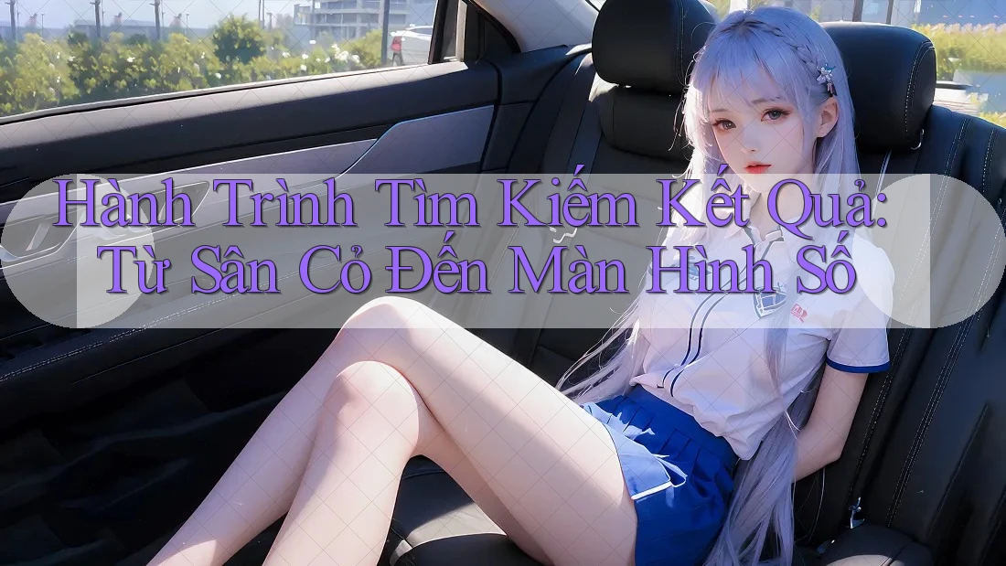 Hành Trình Tìm Kiếm Kết Quả: Từ Sân Cỏ Đến Màn Hình Số