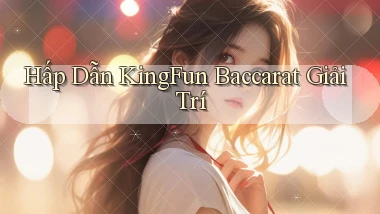 hấp dẫn kingfun baccarat giải trí