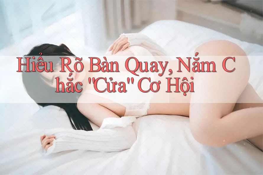 Hiểu Rõ Bàn Quay, Nắm Chắc “Cửa” Cơ Hội