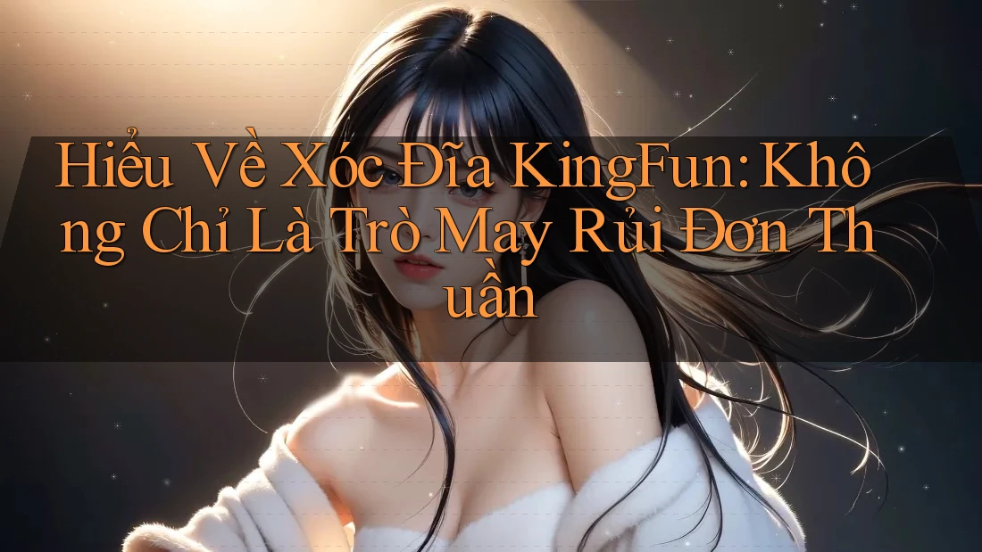Hiểu Về Xóc Đĩa KingFun: Không Chỉ Là Trò May Rủi Đơn Thuần