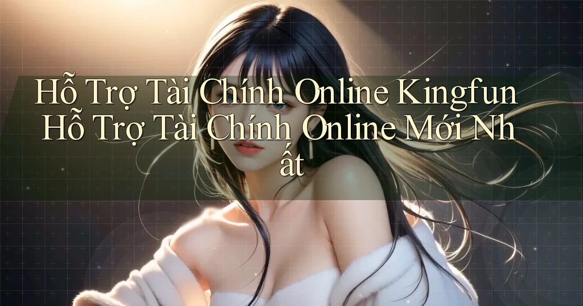 hỗ trợ tài chính online kingfun hỗ trợ tài chính online mới nhất