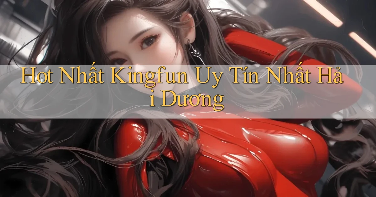 hot nhất kingfun uy tín nhất Hải Dương