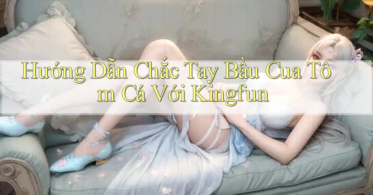 hướng dẫn chắc tay bầu cua tôm cá với kingfun