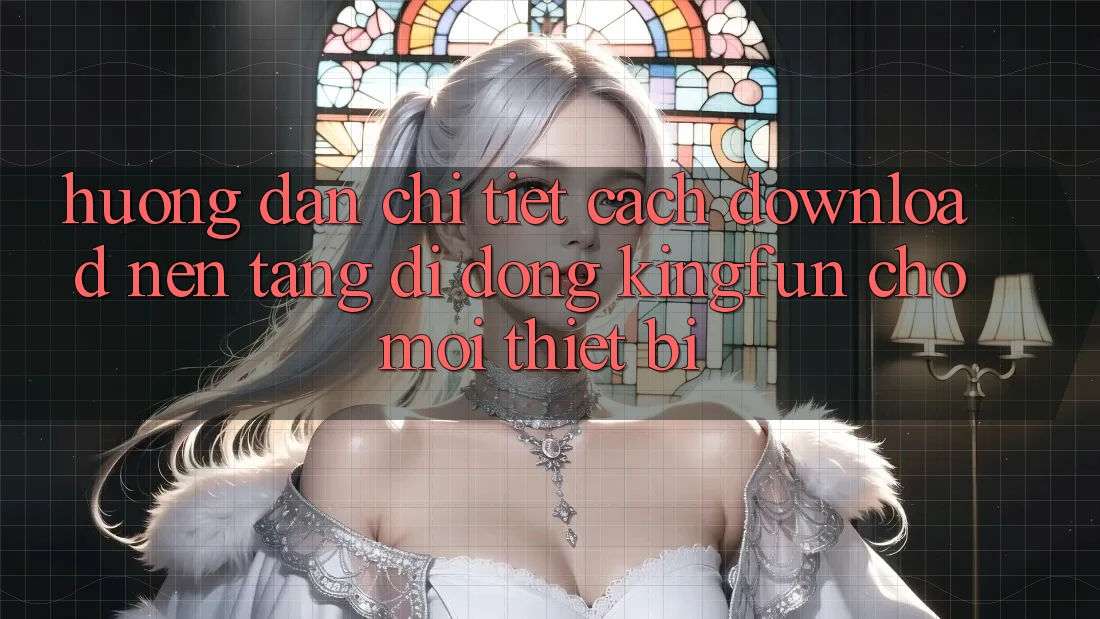 Hướng Dẫn Chi Tiết Cách Download Nền tảng di động Kingfun Cho Mọi Thiết Bị