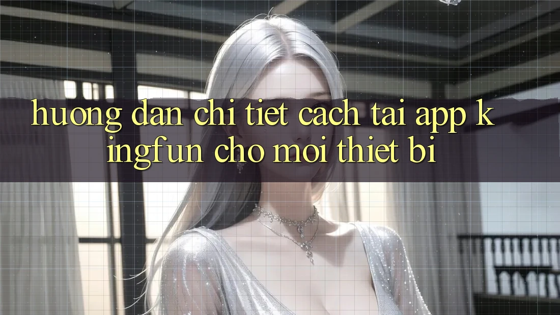 Hướng Dẫn Chi Tiết Cách Tải App Kingfun Cho Mọi Thiết Bị