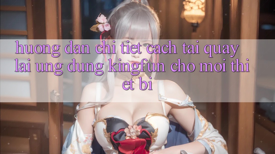 Hướng Dẫn Chi Tiết Cách Tải quay lại Ứng dụng Kingfun Cho Mọi Thiết Bị