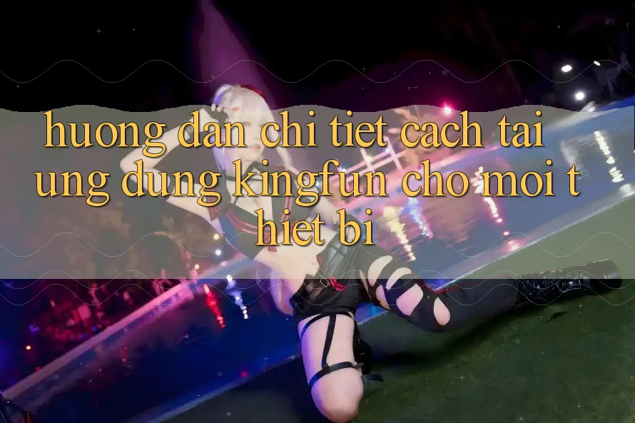 Hướng Dẫn Chi Tiết Cách Tải Ứng dụng Kingfun Cho Mọi Thiết Bị