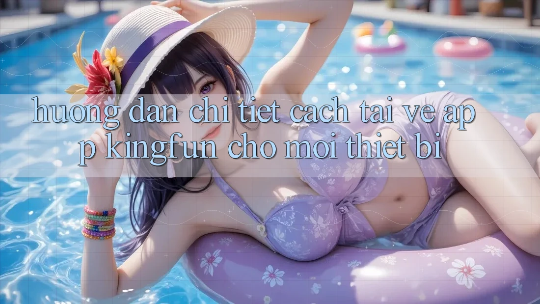 Hướng Dẫn Chi Tiết Cách Tải về App Kingfun Cho Mọi Thiết Bị