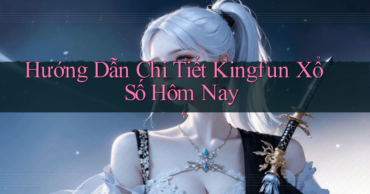 hướng dẫn chi tiết kingfun xổ số hôm nay