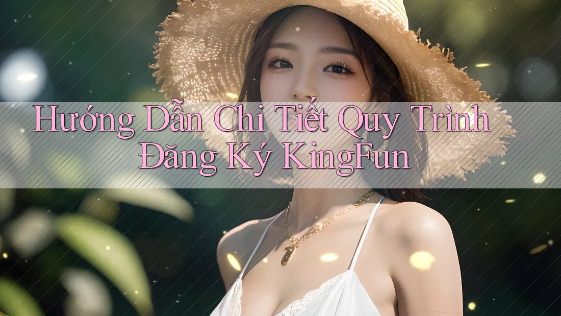 Hướng Dẫn Chi Tiết Quy Trình Đăng Ký KingFun