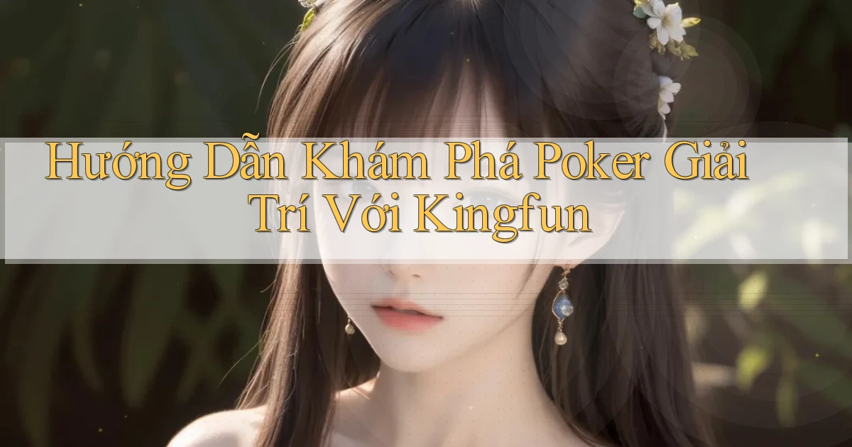 hướng dẫn khám phá poker giải trí với kingfun