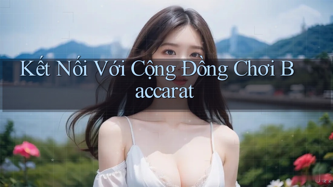 Kết Nối Với Cộng Đồng Chơi Baccarat