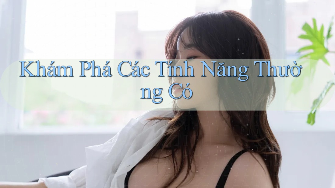 Khám Phá Các Tính Năng Thường Có