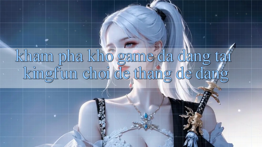Khám Phá Kho Game Đa Dạng Tại Kingfun – “Chơi Dễ, Thắng Dễ Dàng”