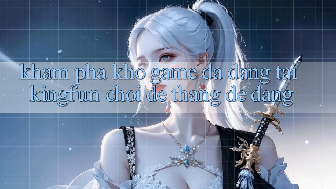 Khám Phá Kho Game Đa Dạng Tại Kingfun – “Chơi Dễ, Thắng Dễ Dàng”
