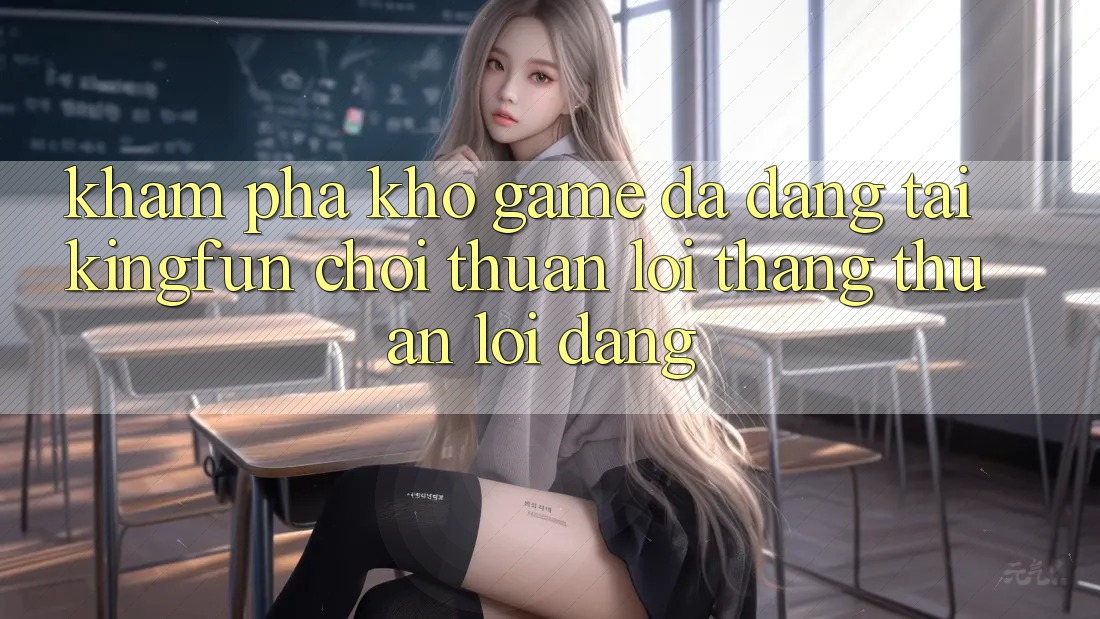 Khám Phá Kho Game Đa Dạng Tại Kingfun – “Chơi Thuận lợi, Thắng Thuận lợi Dàng”