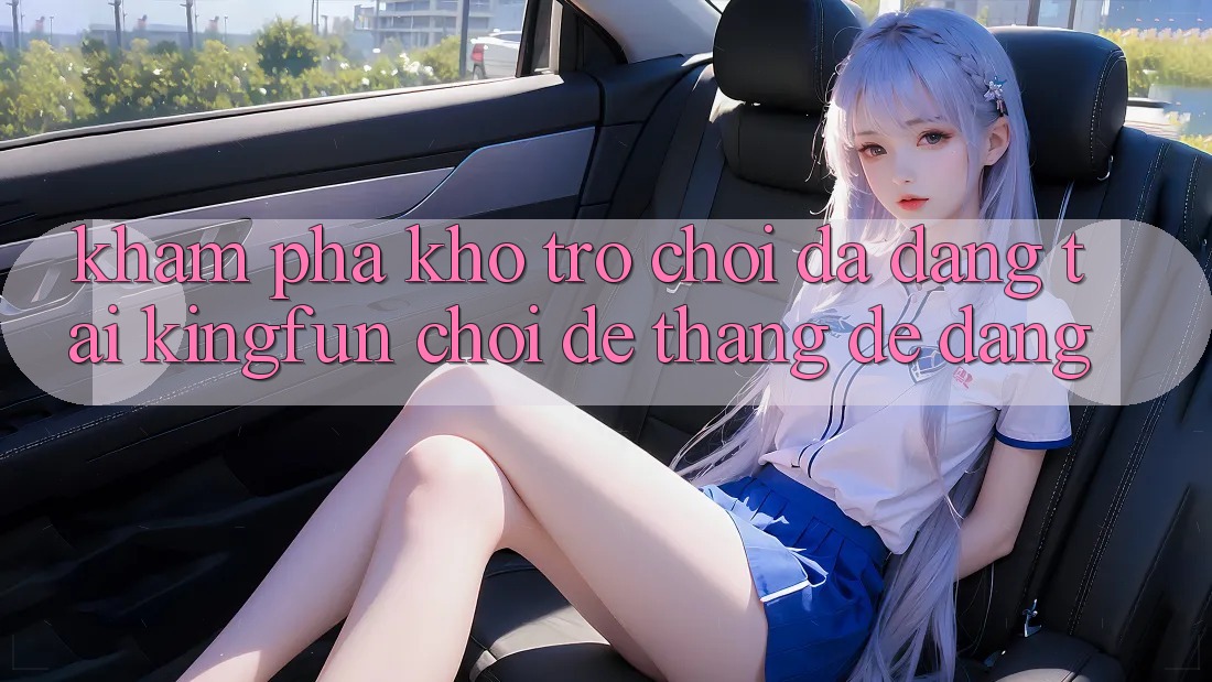 Khám Phá Kho Trò chơi Đa Dạng Tại Kingfun – “Chơi Dễ, Thắng Dễ Dàng”
