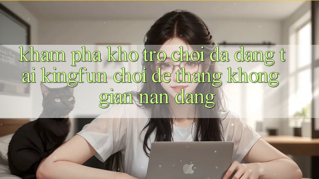 Khám Phá Kho Trò chơi Đa Dạng Tại Kingfun – “Chơi Dễ, Thắng Không gian nan Dàng”