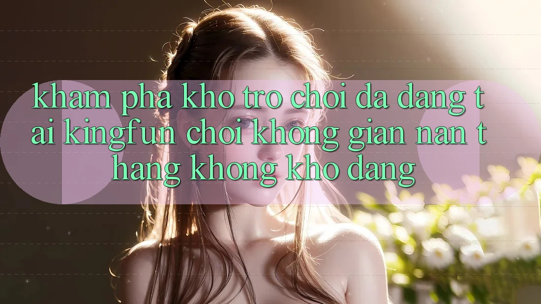 Khám Phá Kho Trò chơi Đa Dạng Tại Kingfun – “Chơi Không gian nan, Thắng Không khó Dàng”