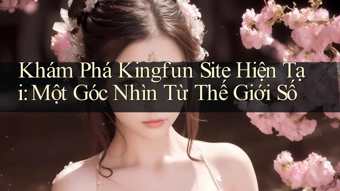 Khám Phá Kingfun Site Hiện Tại: Một Góc Nhìn Từ Thế Giới Số