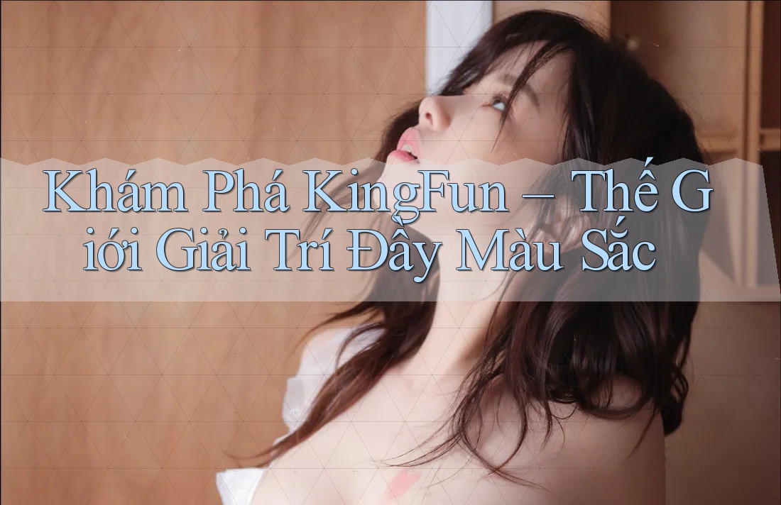 Khám Phá KingFun – Thế Giới Giải Trí Đầy Màu Sắc