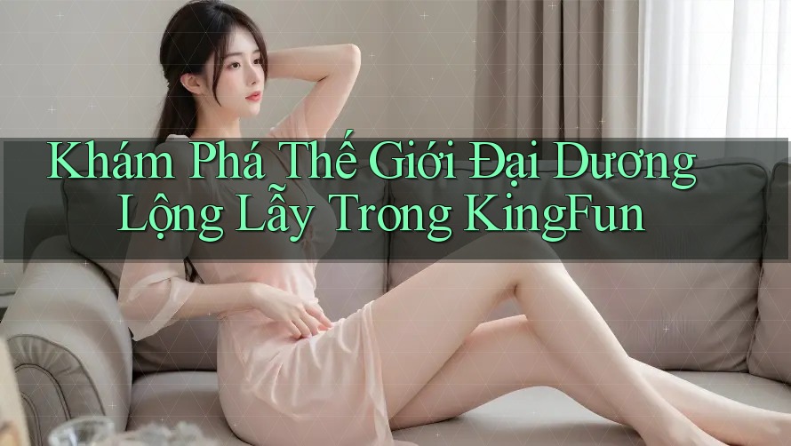 Khám Phá Thế Giới Đại Dương Lộng Lẫy Trong KingFun
