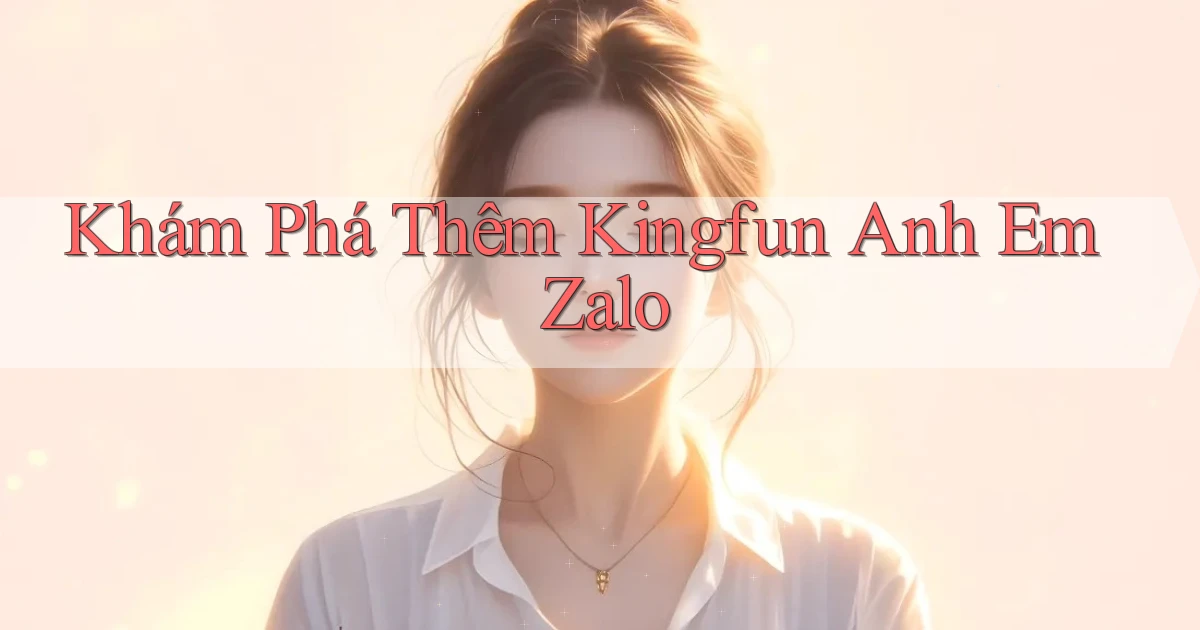 khám phá thêm kingfun anh em zalo