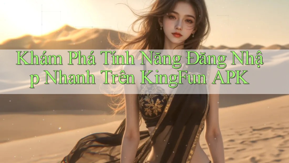Khám Phá Tính Năng Đăng Nhập Nhanh Trên KingFun APK