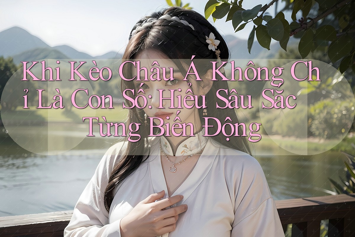 Khi Kèo Châu Á Không Chỉ Là Con Số: Hiểu Sâu Sắc Từng Biến Động
