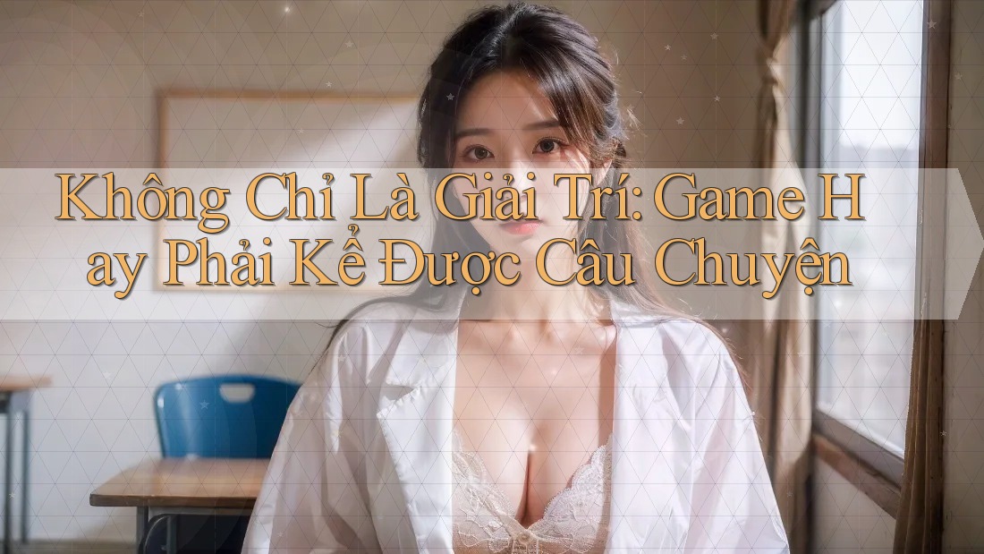 Không Chỉ Là Giải Trí: Game Hay Phải Kể Được Câu Chuyện