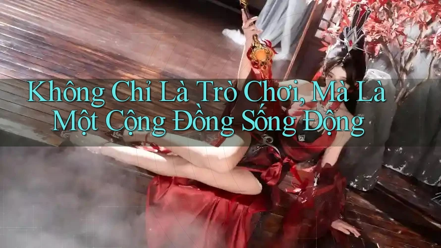 Không Chỉ Là Trò Chơi, Mà Là Một Cộng Đồng Sống Động